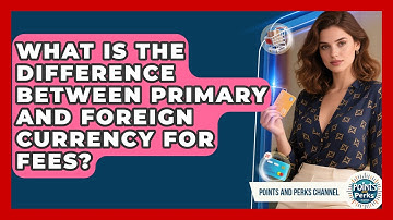 What Is The Difference Between Primary And Foreign Currency For Fees? - Points and Perks Channel