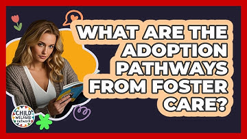 What Are The Adoption Pathways From Foster Care? - Child Welfare Network