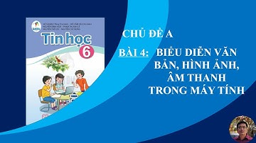 Tin Học 6 - Cánh diều - Chủ đề A - Bài 4: Biểu diễn văn bản, hình ảnh, âm thanh trong máy tính