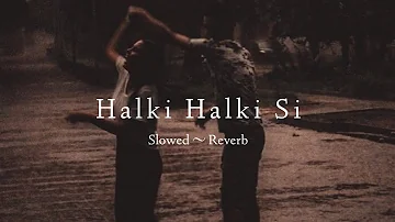 Halki Halki Si - Saaj Bhatt & Asees Kaur | Slowed Reverb Song