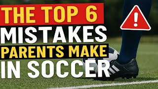 Top 6 Mistakes Parents Make in Youth Soccer