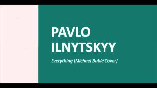 Pavlo Ilnytskyy - Everything [Michael Bublé Cover]