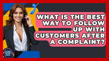 What Is The Best Way To Follow Up With Customers After A Complaint? - Customer Support Coach