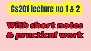 Cs201 lecture no 1 &amp; 2 / with short notes and practical work