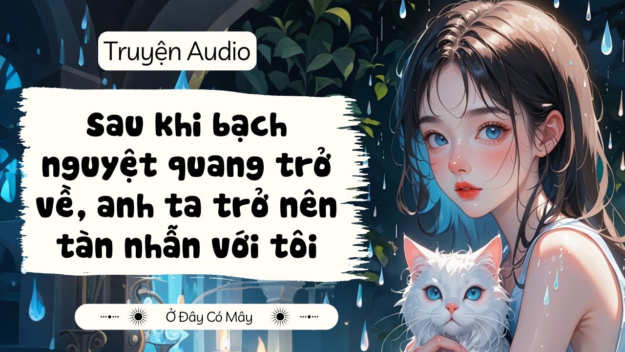 [Truyện Audio]  Sau khi bạch nguyệt quang trở về, anh ta trở nên tàn nhẫn với tôi  | Ở Đây Có Mây