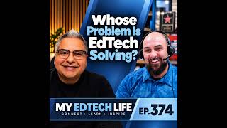 Whose Problem Is EdTech Solving | My EdTech Life 374