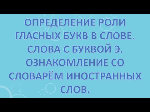 Определение роли гласных букв в слове. Слова с буквой э. Ознакомление со словарём иностранных слов.