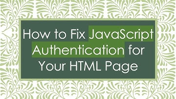 How to Fix JavaScript Authentication for Your HTML Page