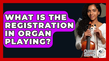 What Is The Registration In Organ Playing? - Classical Serenade