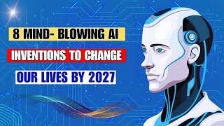 8 AI Innovations That Will Change Your Life by 2027.