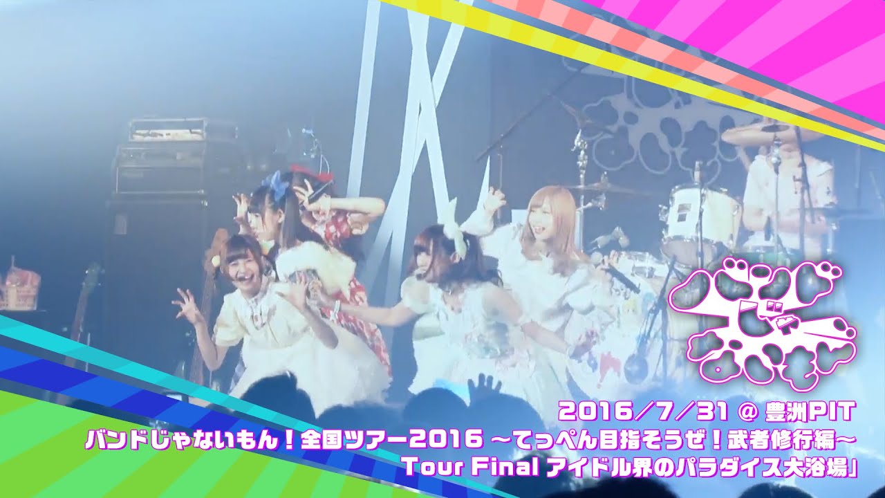 【期間限定】バンドじゃないもん！ /  2016.7.31「バンドじゃないもん！全国ツアー2016 ～てっぺん目指そうぜ！武者修行編～ Tour Final アイドル界のパラダイス大浴場」＠豊洲PIT