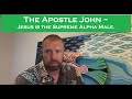 The Apostle John ~ Jesus is the Supreme Alpha Male