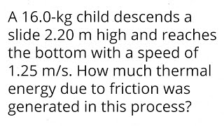A 16.0-kg child descends a slide 2.20m high and reaches the bottom with a speed of 1.25 m/s. energy?