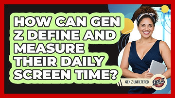 How Can Gen Z Define And Measure Their Daily Screen Time? - Gen Z Unfiltered