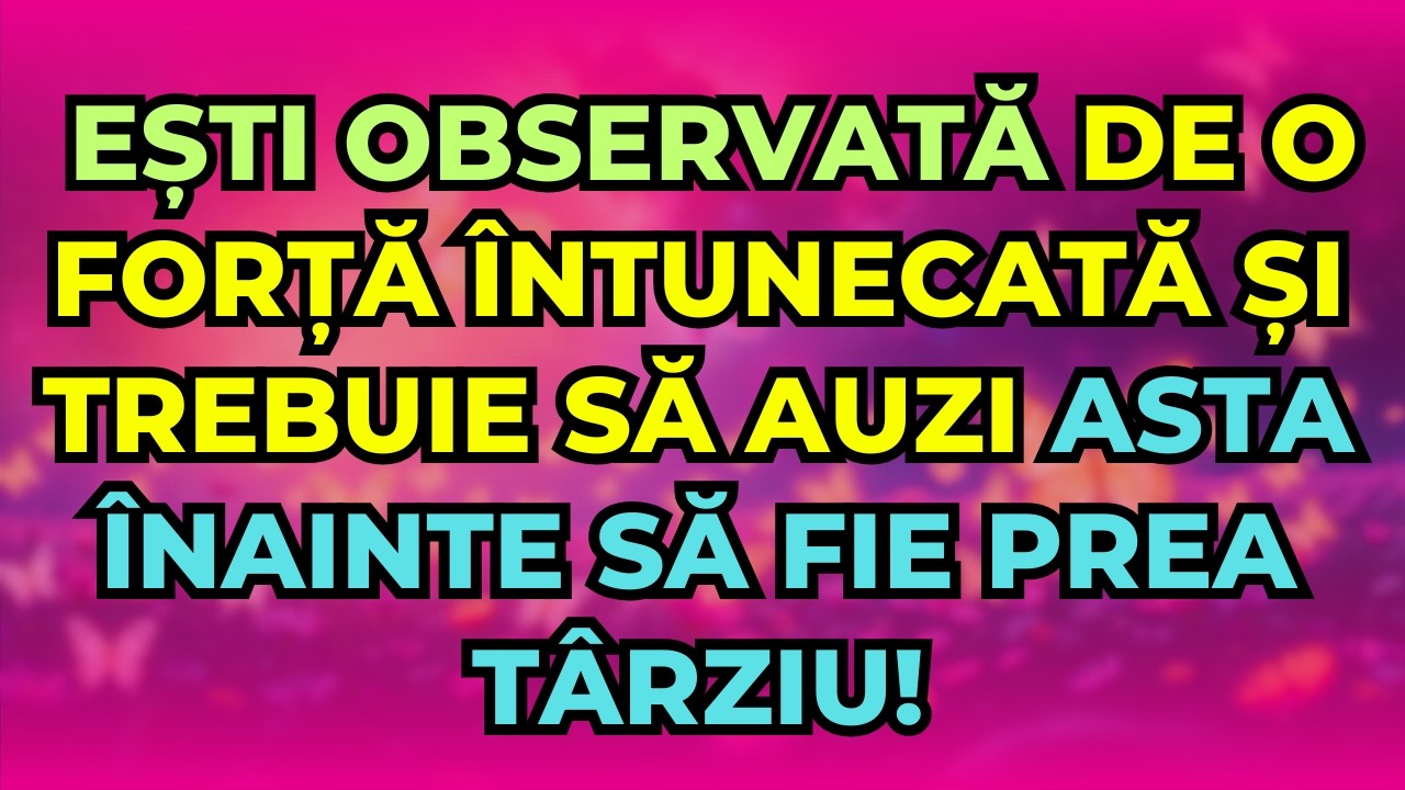 EȘTI OBSERVATĂ DE O FORȚĂ ÎNTUNECATĂ ȘI TREBUIE SĂ AUZI ASTA ÎNAINTE SĂ FIE PREA TÂRZIU!