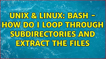 Unix & Linux: Bash - How do I loop through subdirectories and extract the files (4 Solutions!!)