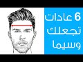 6 عادات مهمة لكي تكون رجلا وسيما : من خبرء التجميل .