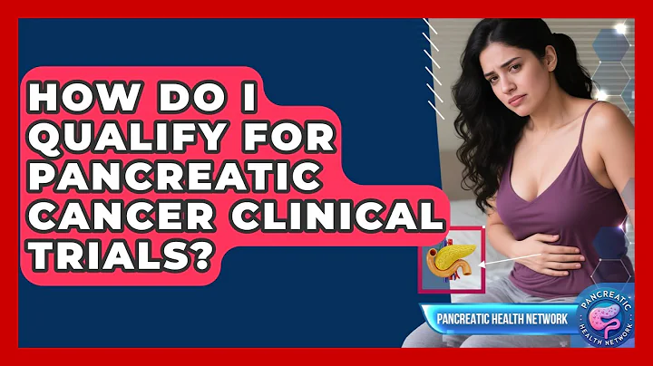 How Do I Qualify For Pancreatic Cancer Clinical Trials? - Pancreatic Health Network