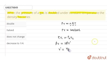 When the pressure of a gas is doubled under constant temperature the density becomes  | 11 | THE...