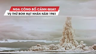 Nga công bố video vụ thử 'bom Sa hoàng' mạnh gấp 3.300 lần bom phá hủy Hiroshima