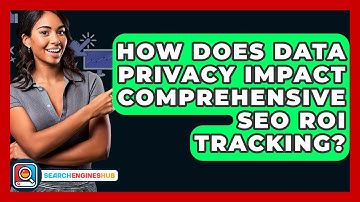 How Does Data Privacy Impact Comprehensive SEO ROI Tracking? - SearchEnginesHub.com