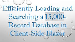 Efficiently Loading and Searching a 15,000-Record Database in Client-Side Blazor