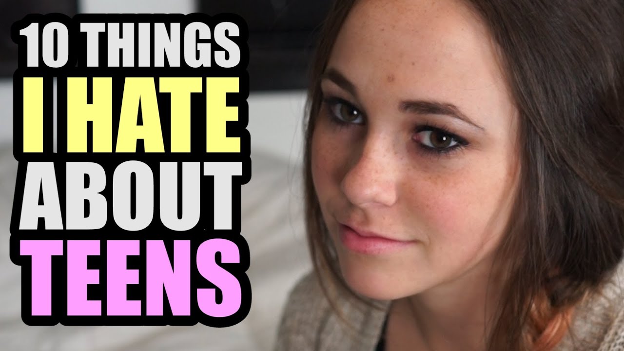 10 THINGS I HATE ABOUT TEENS