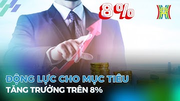 Động lực cho mục tiêu tăng trưởng trên 8%  | Tin tức