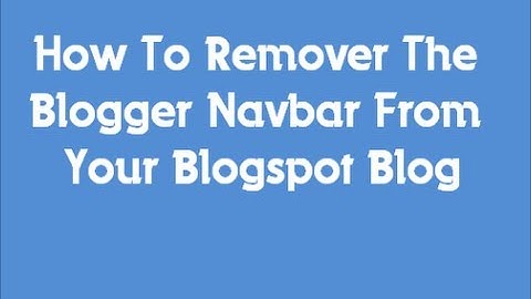 How To Remove Blogger Navbar From Blogspot Blog