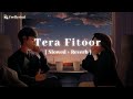 Tera fitoor  slowed  reverb   arijit singh  genius  lofi  feellyrical