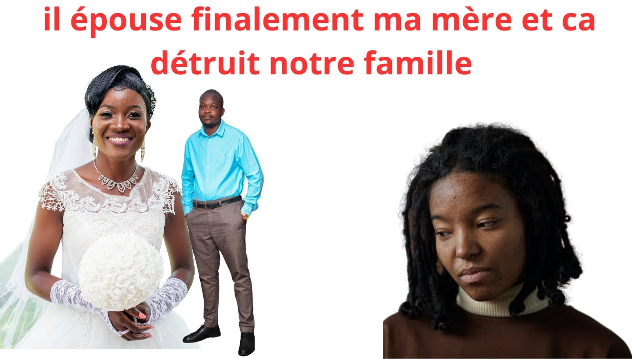 IL EPOUSE FINALEMENT MA MERE ET DETRUIT NOTRE FAMILLE