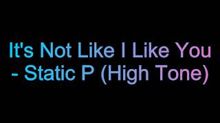 It's Not Like I Like You - Static P (High Tone) (Not My Song)