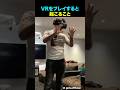 VRをプレイすると起こること