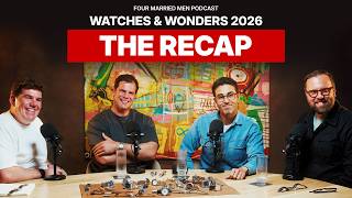 Watches & Wonders 2026: THE RECAP | S02 EP03 Four Married Men Podcast