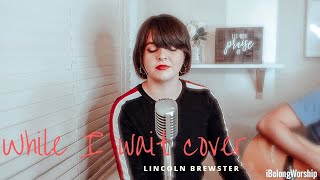 While I Wait- Lincoln Brewster | Cover by AlinaM | iBelongWorship