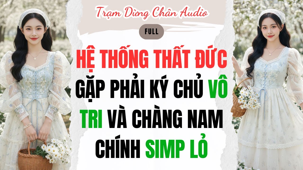 FULL | HỆ THỐNG THẤT ĐỨC GẶP PHẢI KÝ CHỦ VÔ TRI VÀ CHÀNG NAM CHÍNH SIMP LỎ | Trạm Dừng Chân #audio