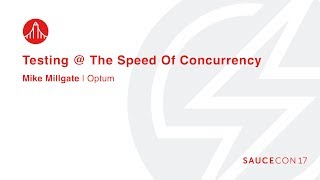 TESTING @ THE SPEED OF CONCURRENCY - Mike Millgate – Automation Architect, Optum Profile