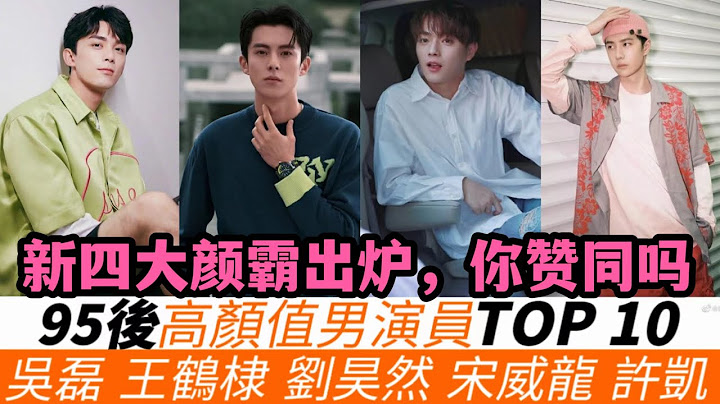 网选95后高颜值男演员TOP10！新四大颜霸出炉！肖战杨洋等90后顶流转化给95后，吴磊竟只排第六，陈哲远垫底，张新成无缘进榜，许凯进前三，冠军无人反驳！ - 天天要闻