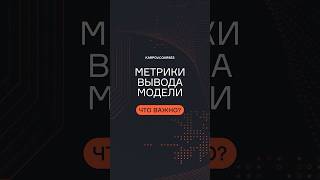 Метрики вывода модели: что важно?