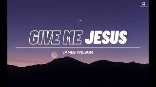 Give me Jesus - James Wilson (Lyrics Video)