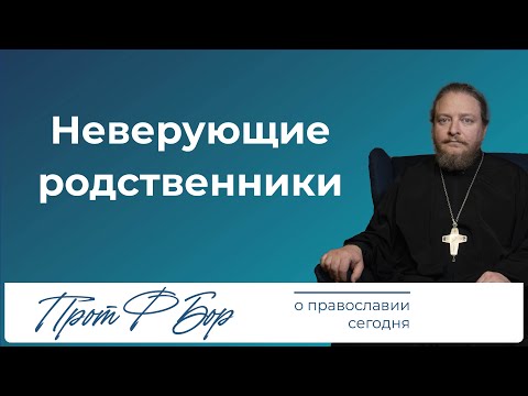 Жить с неверующими родственниками. Священник Федор Бородин