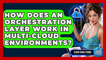 How Does An Orchestration Layer Work In Multi-cloud Environments? - Cloud Stack Studio