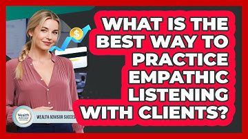 What Is The Best Way To Practice Empathic Listening With Clients? - Wealth Advisor Success Hub