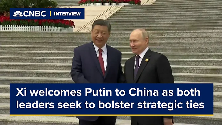 Xi welcomes Putin to China as both leaders seek to bolster strategic ties - DayDayNews