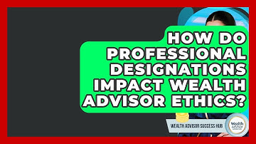 How Do Professional Designations Impact Wealth Advisor Ethics? - Wealth Advisor Success Hub