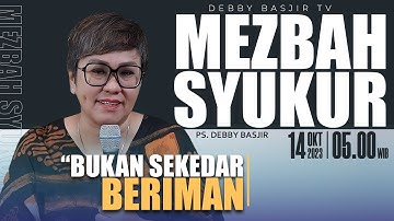 MEZBAH SYUKUR SABTU 14 OKTOBER 23 - Pk.05.00 WIB-"BUKAN SEKEDAR BERIMAN!"- PDT. DEBBY BASJIR
