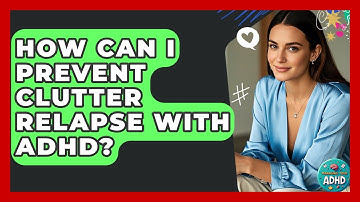 How Can I Prevent Clutter Relapse With ADHD? - Managing Your ADHD