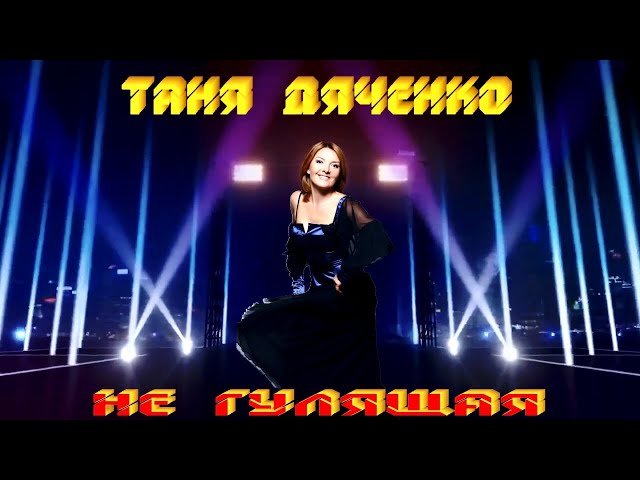 ДЯЧЕНКО ТАНЯ - НЕ ГУЛЯЩАЯ