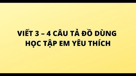 VIẾT 3 – 4 CÂU TẢ ĐỒ DÙNG HỌC TẬP EM YÊU THÍCH