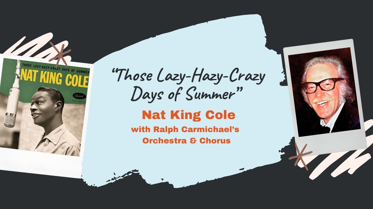 Those Lazy-Hazy-Crazy Days of Summer” - Nat King Cole with Ralph